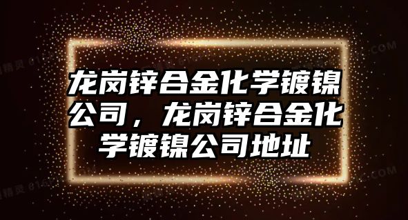 龍崗鋅合金化學(xué)鍍鎳公司，龍崗鋅合金化學(xué)鍍鎳公司地址