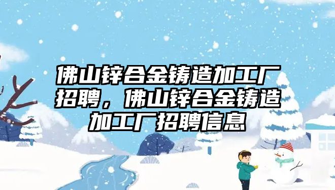 佛山鋅合金鑄造加工廠招聘，佛山鋅合金鑄造加工廠招聘信息