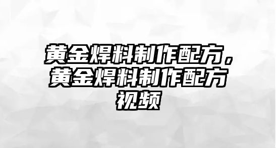 黃金焊料制作配方，黃金焊料制作配方視頻