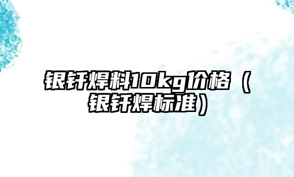 銀釬焊料10kg價格（銀釬焊標(biāo)準(zhǔn)）