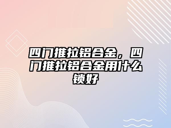 四門推拉鋁合金，四門推拉鋁合金用什么鎖好