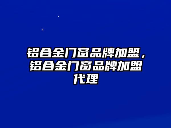 鋁合金門窗品牌加盟，鋁合金門窗品牌加盟代理