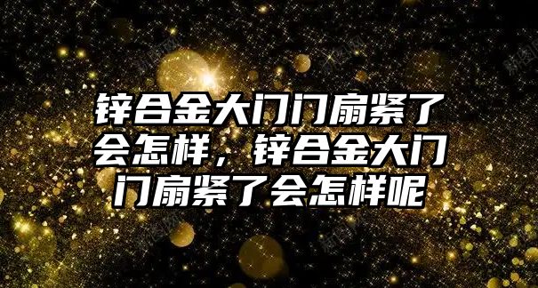 鋅合金大門門扇緊了會(huì)怎樣，鋅合金大門門扇緊了會(huì)怎樣呢