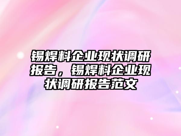 錫焊料企業(yè)現(xiàn)狀調研報告，錫焊料企業(yè)現(xiàn)狀調研報告范文