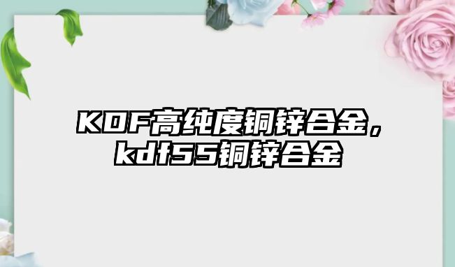 KDF高純度銅鋅合金，kdf55銅鋅合金