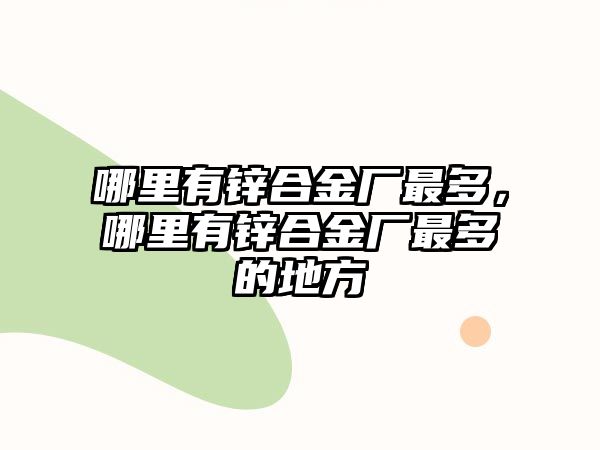 哪里有鋅合金廠最多，哪里有鋅合金廠最多的地方