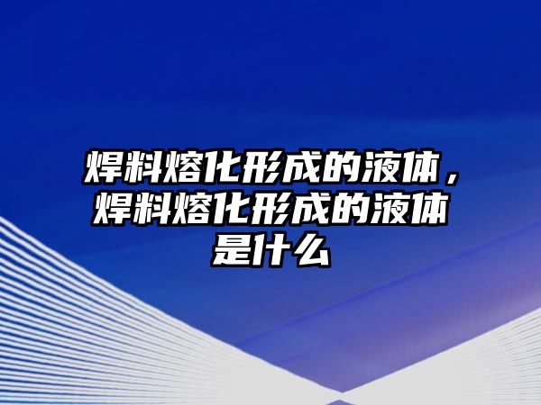 焊料熔化形成的液體，焊料熔化形成的液體是什么