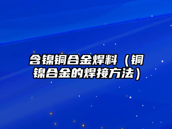 含鎳銅合金焊料（銅鎳合金的焊接方法）