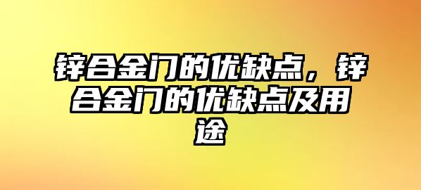 鋅合金門的優(yōu)缺點，鋅合金門的優(yōu)缺點及用途