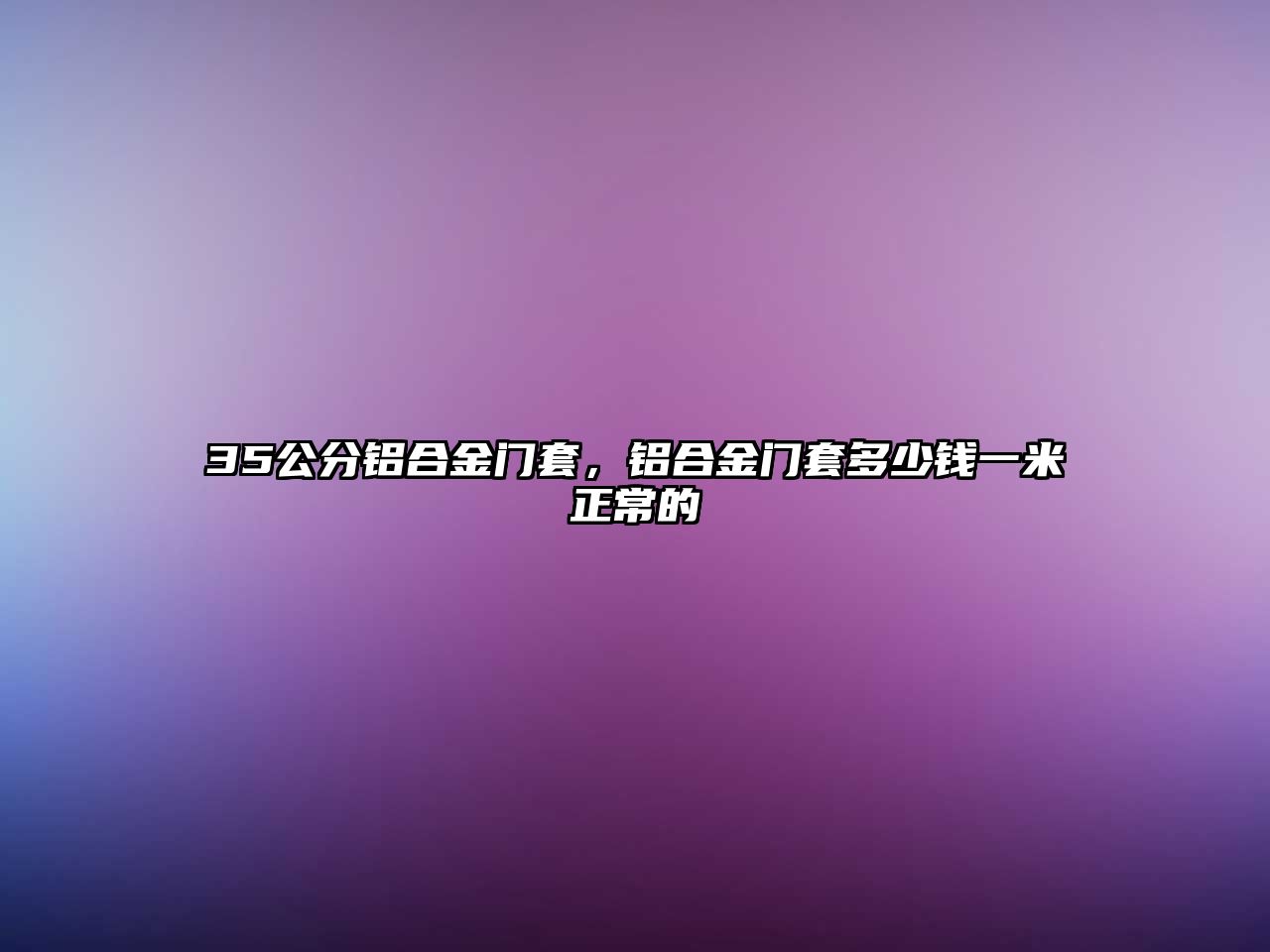 35公分鋁合金門套，鋁合金門套多少錢一米正常的