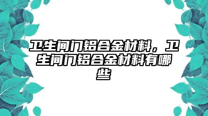 衛(wèi)生間門鋁合金材料，衛(wèi)生間門鋁合金材料有哪些