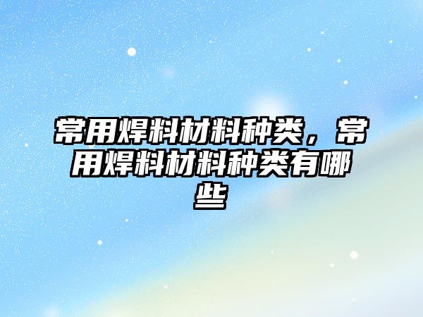 常用焊料材料種類，常用焊料材料種類有哪些