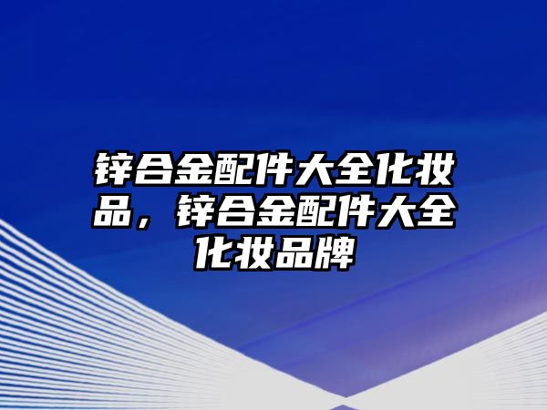 鋅合金配件大全化妝品，鋅合金配件大全化妝品牌