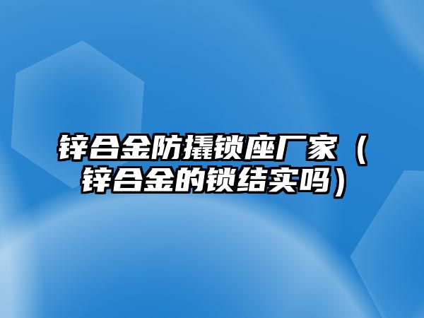 鋅合金防撬鎖座廠家（鋅合金的鎖結(jié)實(shí)嗎）