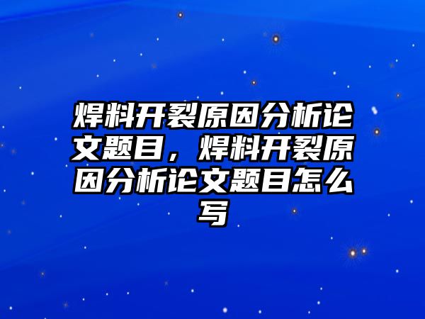 焊料開(kāi)裂原因分析論文題目，焊料開(kāi)裂原因分析論文題目怎么寫(xiě)