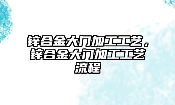 鋅合金大門加工工藝，鋅合金大門加工工藝流程