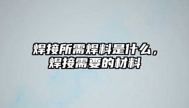 焊接所需焊料是什么，焊接需要的材料