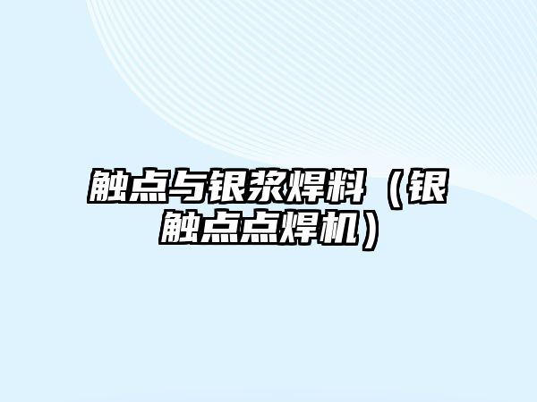 觸點(diǎn)與銀漿焊料（銀觸點(diǎn)點(diǎn)焊機(jī)）