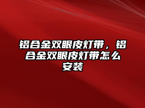 鋁合金雙眼皮燈帶，鋁合金雙眼皮燈帶怎么安裝