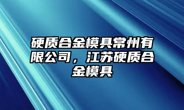 硬質(zhì)合金模具常州有限公司，江蘇硬質(zhì)合金模具