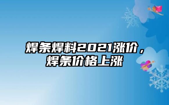 焊條焊料2021漲價，焊條價格上漲