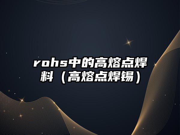 rohs中的高熔點(diǎn)焊料（高熔點(diǎn)焊錫）