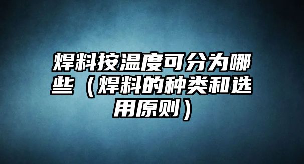 焊料按溫度可分為哪些（焊料的種類和選用原則）