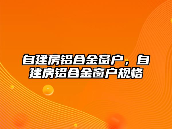 自建房鋁合金窗戶，自建房鋁合金窗戶規(guī)格