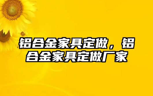 鋁合金家具定做，鋁合金家具定做廠家