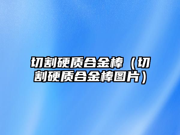 切割硬質(zhì)合金棒（切割硬質(zhì)合金棒圖片）