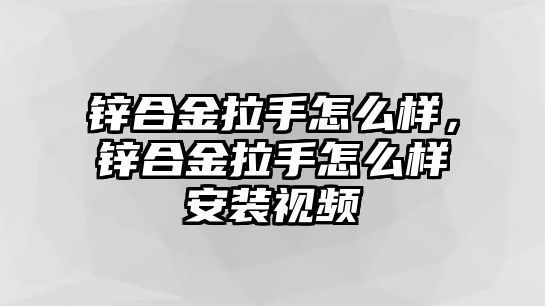 鋅合金拉手怎么樣，鋅合金拉手怎么樣安裝視頻