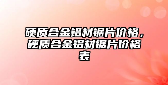 硬質合金鋁材鋸片價格，硬質合金鋁材鋸片價格表