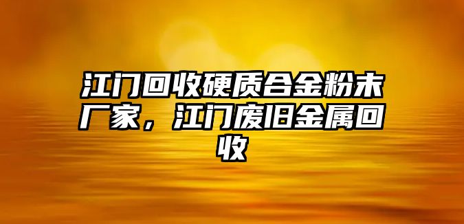 江門回收硬質(zhì)合金粉末廠家，江門廢舊金屬回收