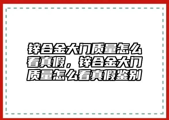 鋅合金大門質(zhì)量怎么看真假，鋅合金大門質(zhì)量怎么看真假鑒別