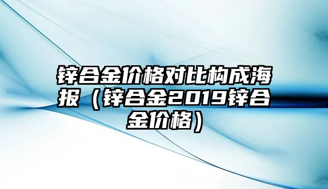 鋅合金價格對比構(gòu)成海報（鋅合金2019鋅合金價格）