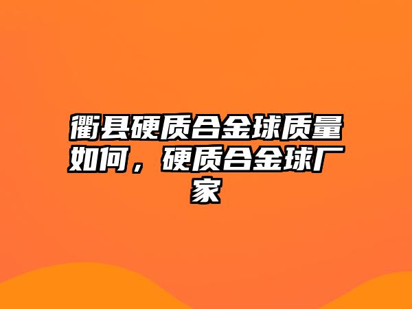 衢縣硬質(zhì)合金球質(zhì)量如何，硬質(zhì)合金球廠家