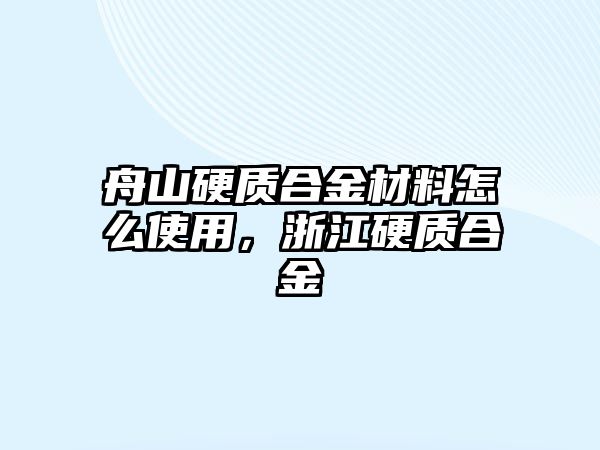 舟山硬質(zhì)合金材料怎么使用，浙江硬質(zhì)合金