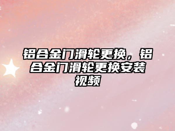 鋁合金門滑輪更換，鋁合金門滑輪更換安裝視頻