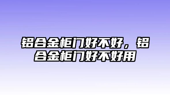 鋁合金柜門好不好，鋁合金柜門好不好用