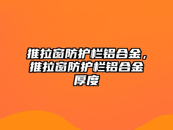 推拉窗防護欄鋁合金，推拉窗防護欄鋁合金厚度