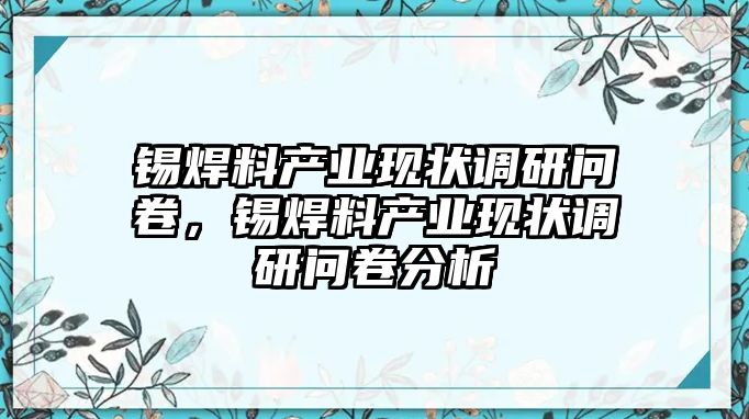 錫焊料產(chǎn)業(yè)現(xiàn)狀調(diào)研問卷，錫焊料產(chǎn)業(yè)現(xiàn)狀調(diào)研問卷分析