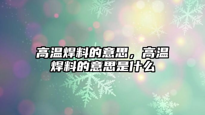 高溫焊料的意思，高溫焊料的意思是什么