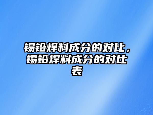 錫鉛焊料成分的對比，錫鉛焊料成分的對比表