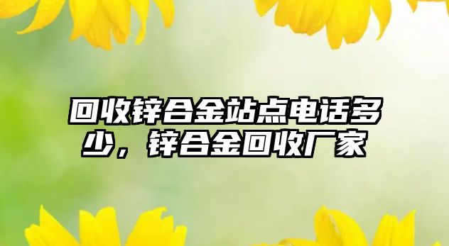 回收鋅合金站點電話多少，鋅合金回收廠家