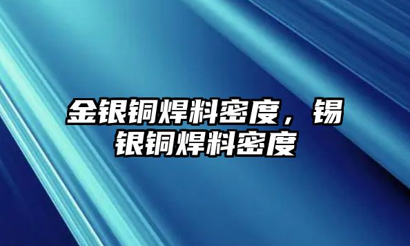 金銀銅焊料密度，錫銀銅焊料密度