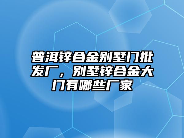 普洱鋅合金別墅門批發(fā)廠，別墅鋅合金大門有哪些廠家