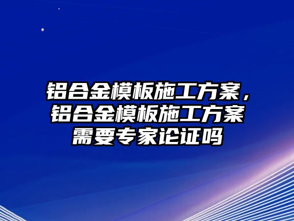 鋁合金模板施工方案，鋁合金模板施工方案需要專家論證嗎