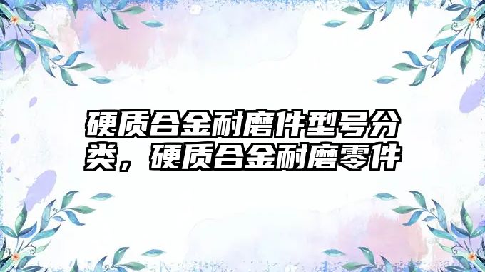 硬質(zhì)合金耐磨件型號分類，硬質(zhì)合金耐磨零件