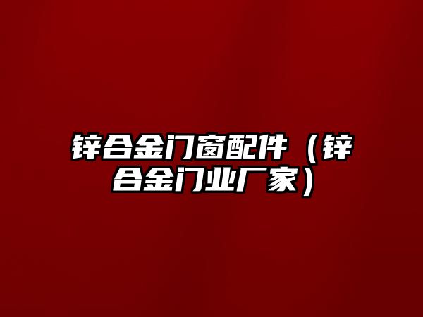 鋅合金門窗配件（鋅合金門業(yè)廠家）