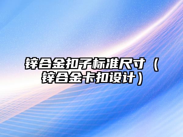 鋅合金扣子標準尺寸（鋅合金卡扣設(shè)計）